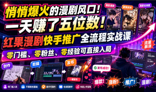 悄悄爆火的漫剧风口！一天賺了五位数！红果漫剧快手推广全流程实战课，零门槛、零粉丝、零经验可直接入局-资源后花园