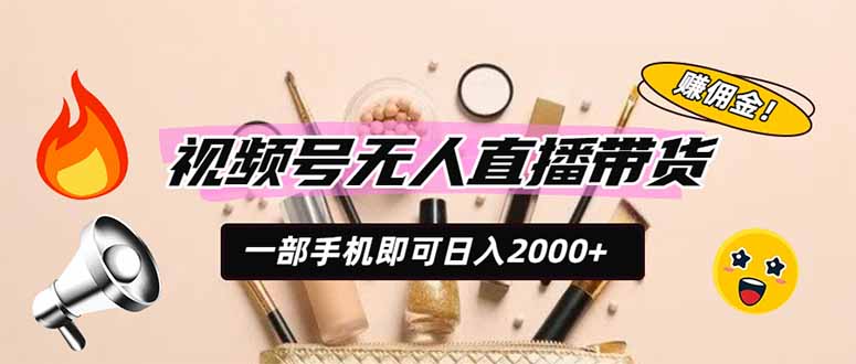 视频号无人直播带货，一部手机即可日入2000+，躺赚商家CPS佣金-资源后花园