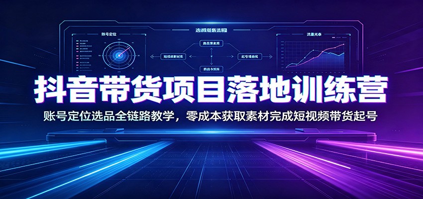 抖音带货项目落地训练营：账号定位选品全链路教学，零成本获取素材完成短视频带货起号-资源后花园