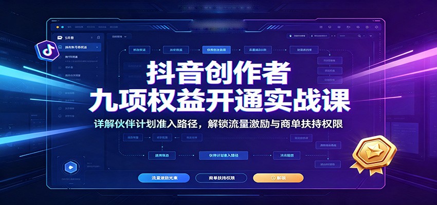 抖音创作者九项权益开通实战课：详解伙伴计划准入路径，解锁流量激励与商单扶持权限-资源后花园