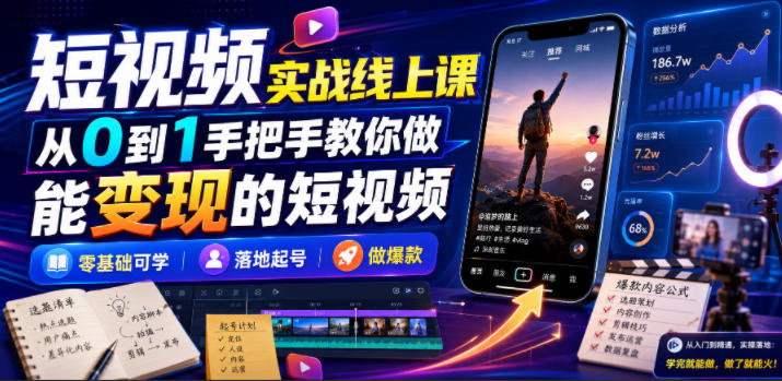 短视频实战线上课，从0到1手把手教你做能变现的短视频，零基础可学，落地起号做爆款-资源后花园