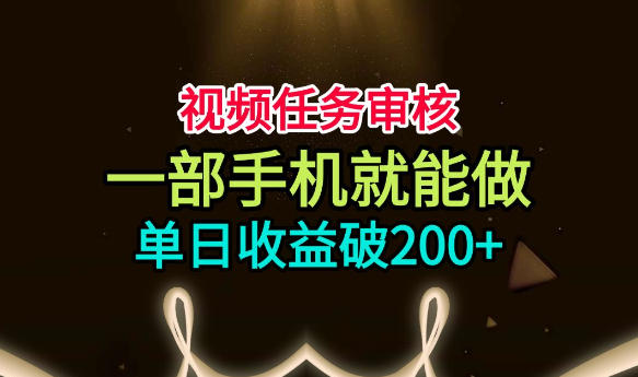 视频任务审核，一部手机就能做，简单上手，单日收益破200+【揭秘】-资源后花园