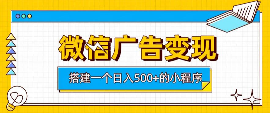 微信广告变现，轻松日入500+，搭建实用小程序，客户长期稳定使用，躺賺广告收益【揭秘】-资源后花园