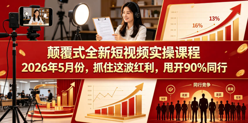 颠覆式全新短视频实操课程，抓住这波红利，甩开90%同行(更新2026年7月份)-资源后花园
