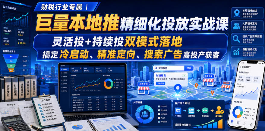 财税行业专属｜巨量本地推精细化投放实战课，灵活投+持续投双模式落地，搞定冷启动、精准定向、搜索广告高投产获客-资源后花园