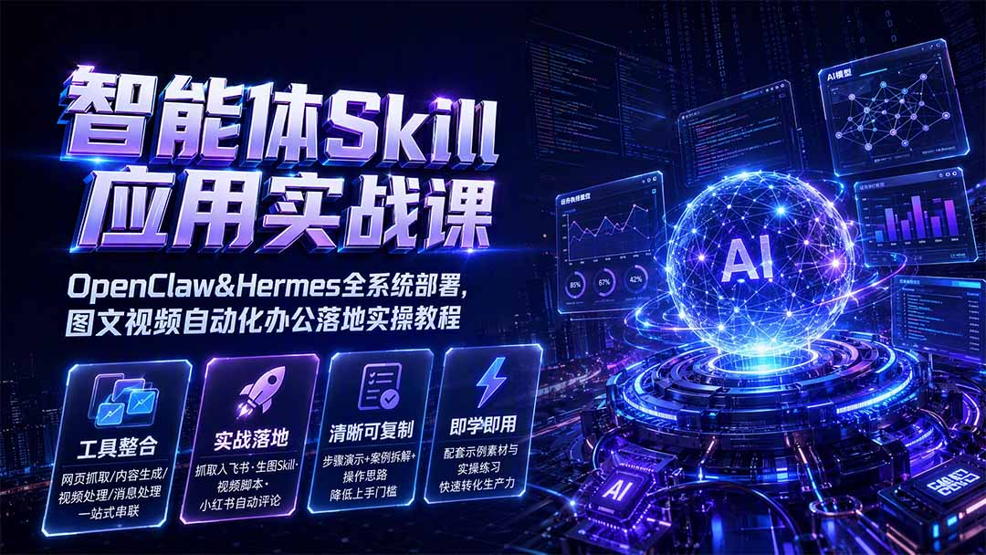 智能体Skill应用实战课:OpenClaw&Hermes全系统部署,图文视频自动化办公落地实操教程