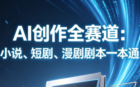 AI创作全赛道：小说、短剧、漫剧剧本一本通(更新7月)-资源后花园