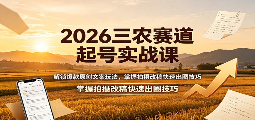 2026三农赛道起号实战课：解锁爆款原创文案玩法，掌握拍摄改稿快速出圈技巧-资源后花园