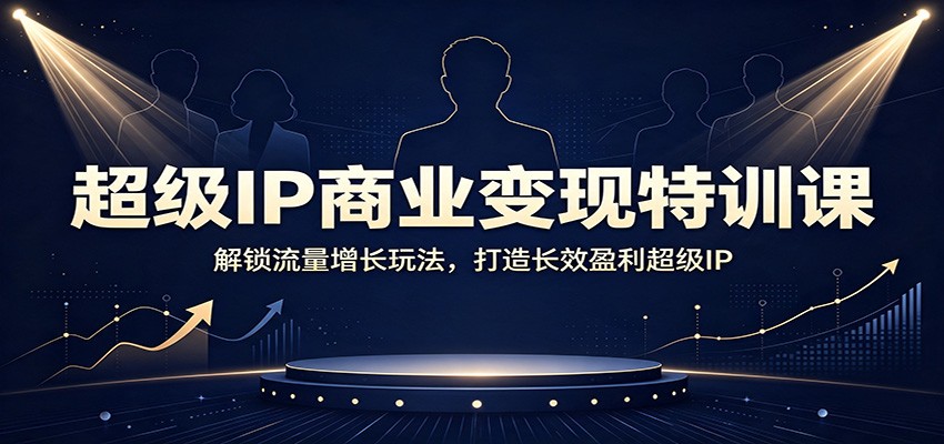 超级IP商业变现特训课：解锁流量增长玩法，打造长效盈利超级IP-资源后花园