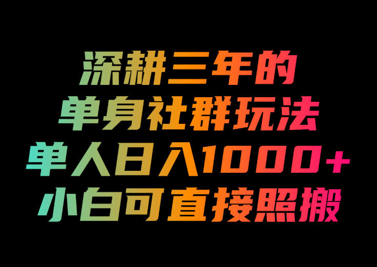 深耕三年的单身社群玩法，单人日入1000+，小白可直接照搬！【揭秘】-资源后花园