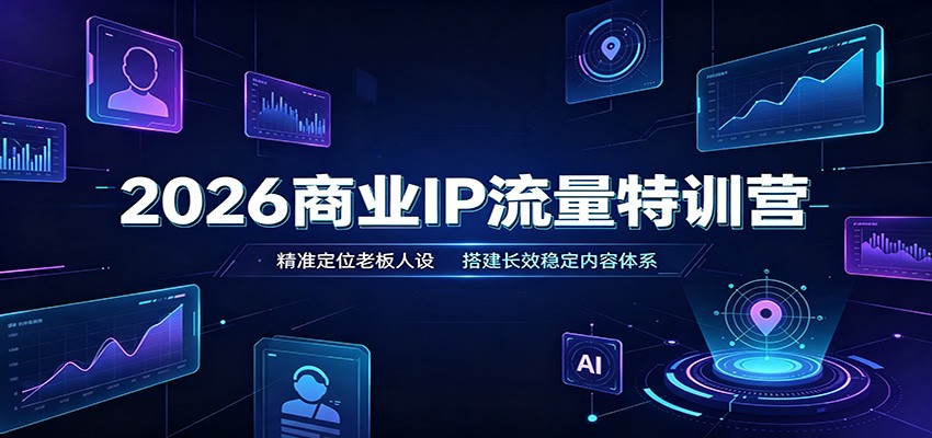 2026商业IP流量特训营：精准定位老板人设，搭建长效稳定内容体系-资源后花园
