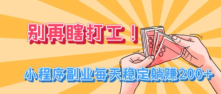 别再瞎打工！小程序副业每天稳定躺赚200+-资源后花园