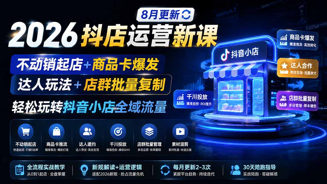 2026抖店运营新课｜8月更新｜不动销起店+商品卡爆发｜达人玩法+店群批量复制｜轻松玩转抖音小店全域流量-资源后花园