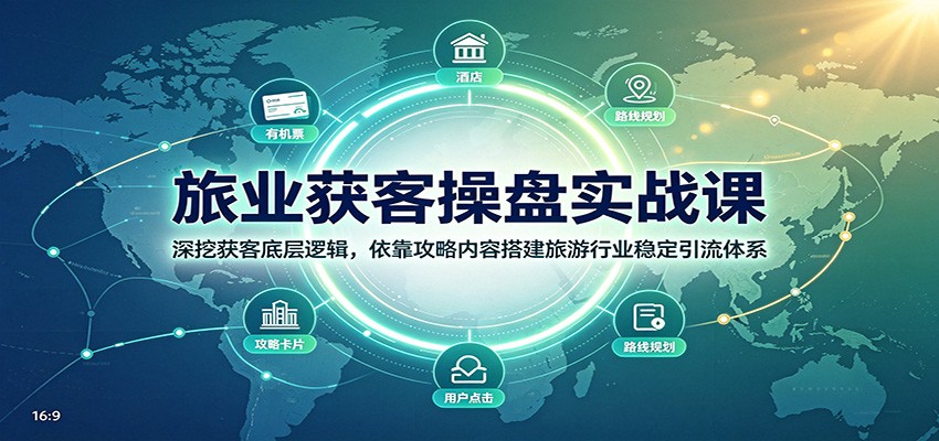 旅业获客操盘实战课：深挖获客底层逻辑，依靠攻略内容搭建旅游行业稳定引流体系-资源后花园