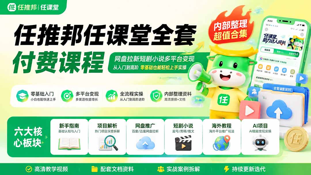 任推邦任课堂全套付费课程；网盘拉新短剧小说多平台变现，从入门到高阶零基础也能轻松上手实操-资源后花园