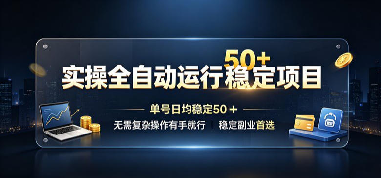 实操全自动运行稳定项目，单号日均稳定50＋，无需复杂操作有手就行，稳定副业首选【揭秘】-资源后花园