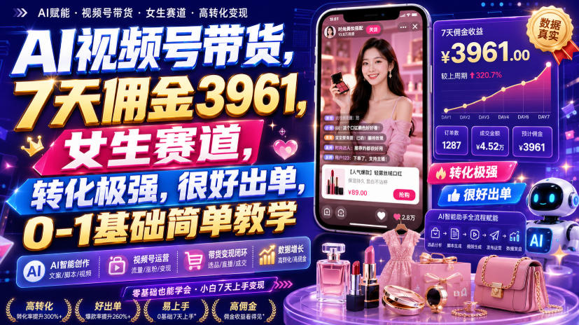 AI视频号带货，7天佣金3961，女生赛道，转化极强，很好出单，0-1基础简单教学-资源后花园