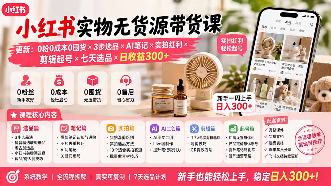 小红书实物无货源带货课-更新：0粉0成本0囤货×3步选品×AI笔记×实拍红利×剪辑起号×七天选品×日收益300+-资源后花园
