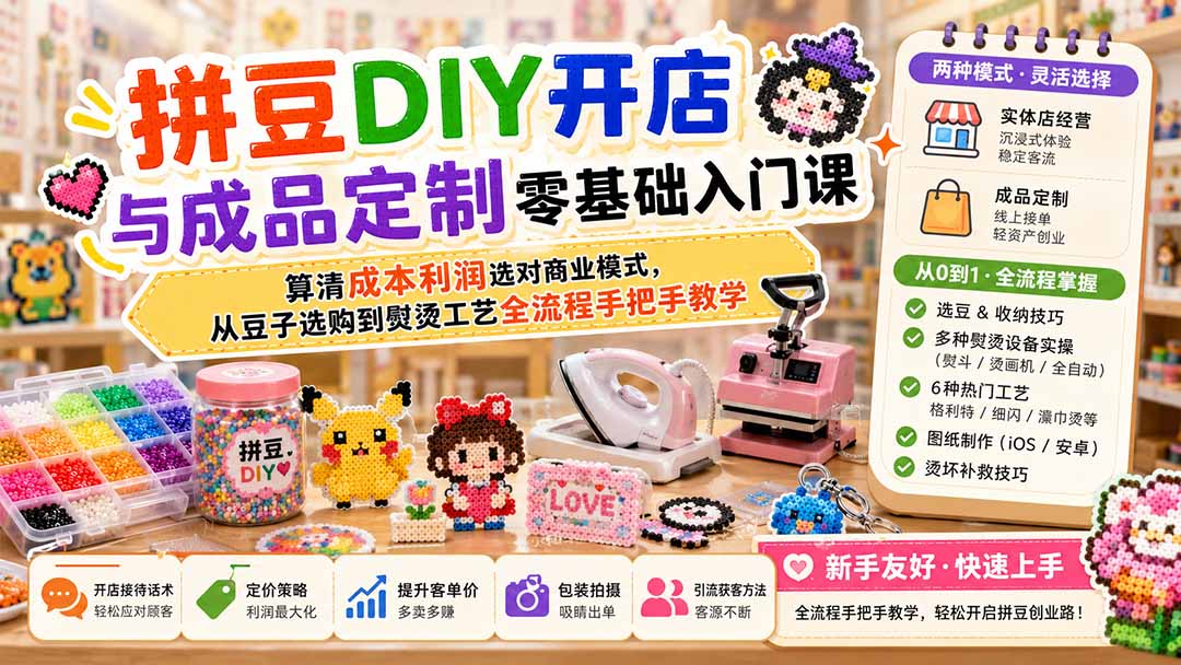 拼豆DIY开店与成品定制零基础入门课；算清成本利润选对商业模式，从豆子选购到熨烫工艺全流程手把手教学-资源后花园