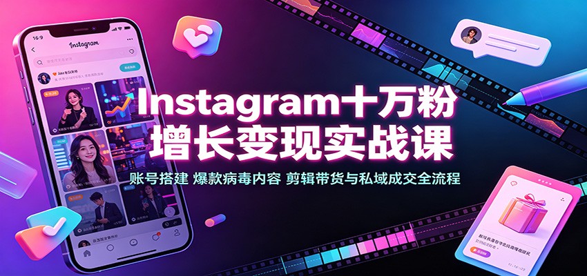 Instagram十万粉增长变现实战课：账号搭建、爆款病毒内容、剪辑带货与私域成交全流程-资源后花园