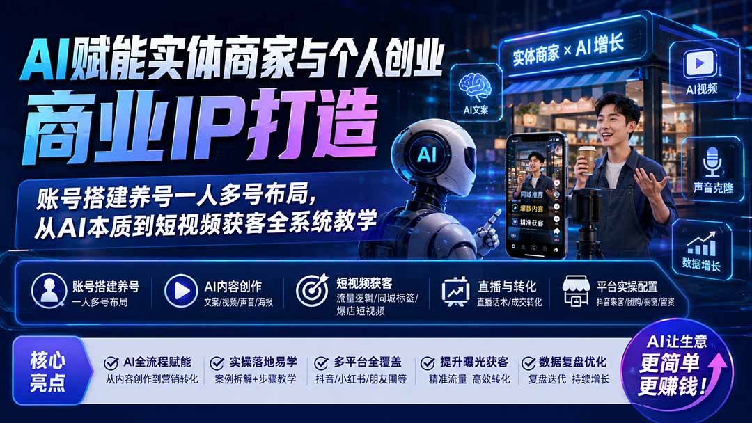 AI赋能实体商家与个人创业商业IP打造；账号搭建养号一人多号布局，从AI本质到短视频获客全系统教学-资源后花园