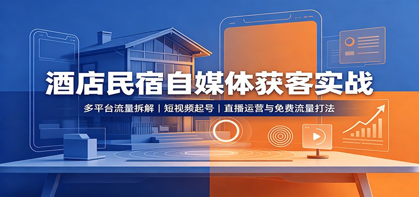 酒店民宿自媒体获客实战：多平台流量拆解，短视频起号，直播运营与免费流量打法-资源后花园