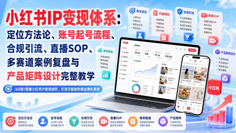 小红书IP变现体系：定位方法论、账号起号流程、合规引流、直播SOP、多赛道案例复盘与产品矩阵设计完整教学-资源后花园