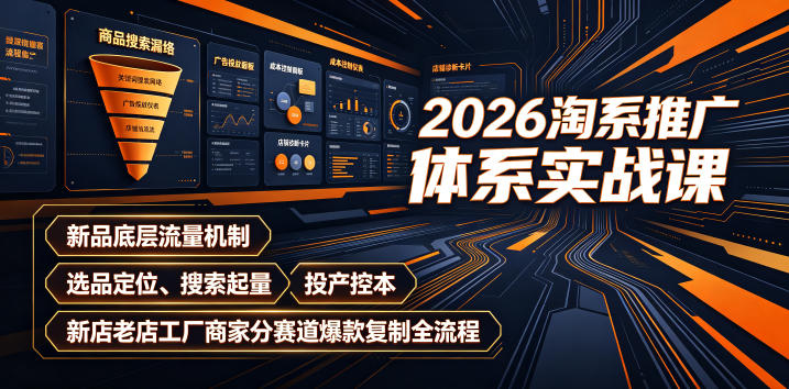 2026淘系推广体系实战课｜新品底层流量机制、选品定位、搜索起量、投产控本、新店老店工厂商家分赛道爆款复制全流程(更新)-资源后花园