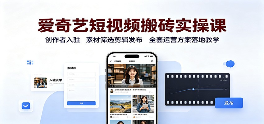 爱奇艺短视频搬砖实操课：创作者入驻，素材筛选剪辑发布，全套运营方案落地教学-资源后花园