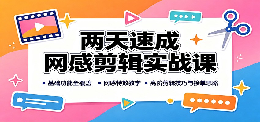 两天速成网感剪辑实战课：基础功能全覆盖，网感特效教学，高阶剪辑技巧与接单思路-资源后花园