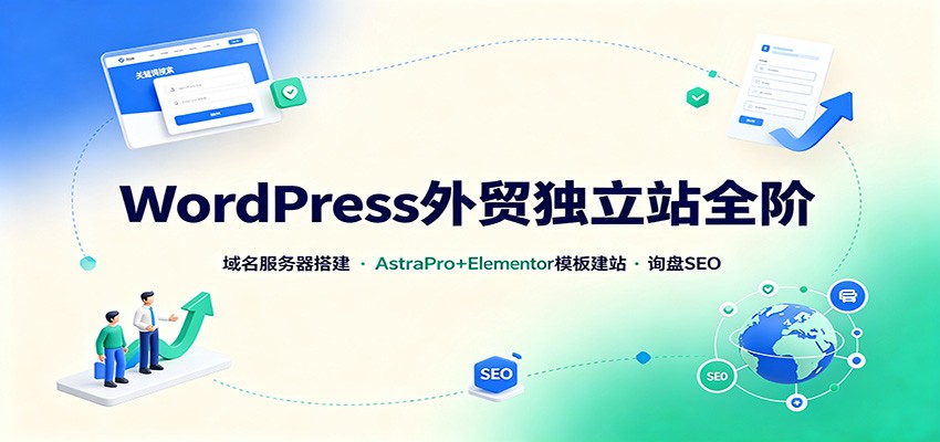 WordPress外贸独立站全阶：域名服务器搭建，AstraPro+Elementor模板建站与询盘询盘SEO-资源后花园