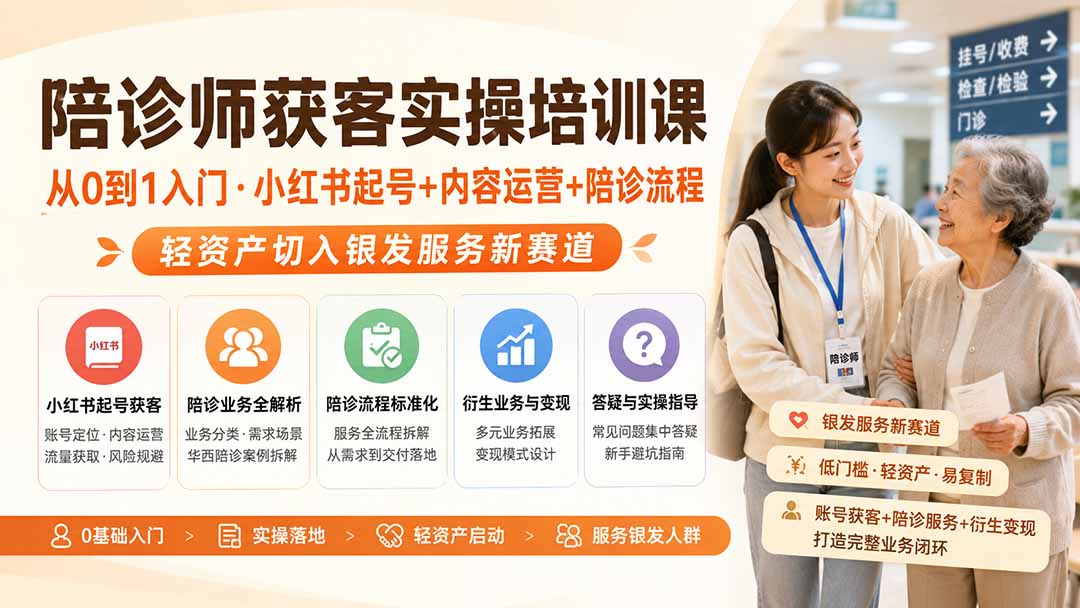 陪诊师获客实操培训课｜从0到1入门·小红书起号+内容运营+陪诊流程，轻资产切入银发服务新赛道-资源后花园