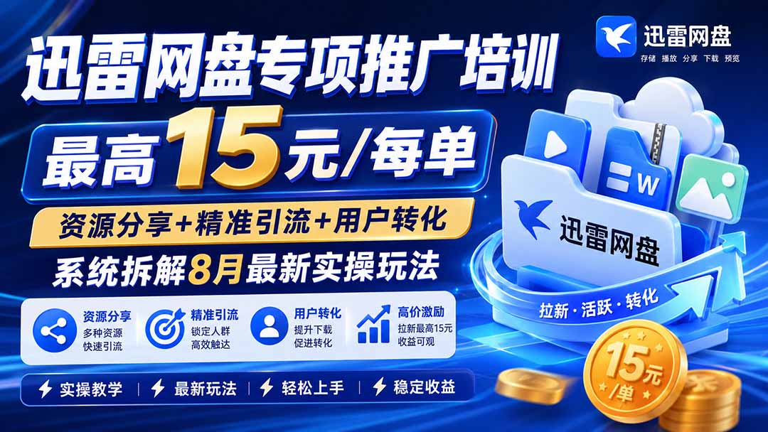 迅雷网盘专项推广培训-更新8月——最高15元/每单，资源分享+精准引流+用户转化，系统拆解最新实操玩法-资源后花园