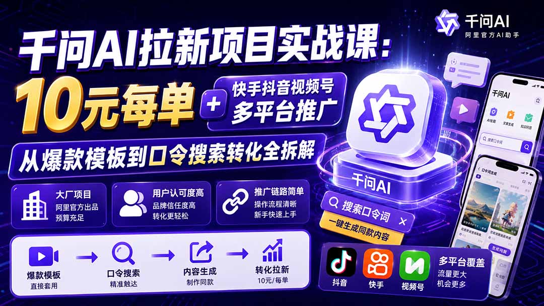 千问AI拉新项目实战课-更新8月：10元每单+快手抖音视频号多平台推广，从爆款模板到口令搜索转化全拆解-资源后花园