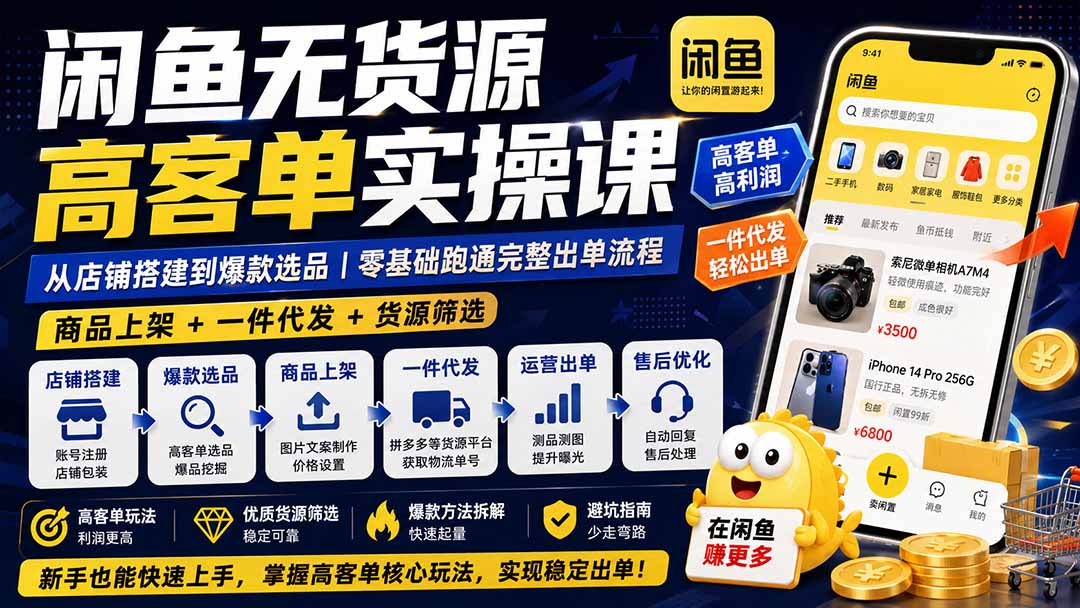 闲鱼无货源高客单实操课:从店铺搭建到爆款选品|商品上架+一件代发+货源筛选,零基础跑通完整出单流程