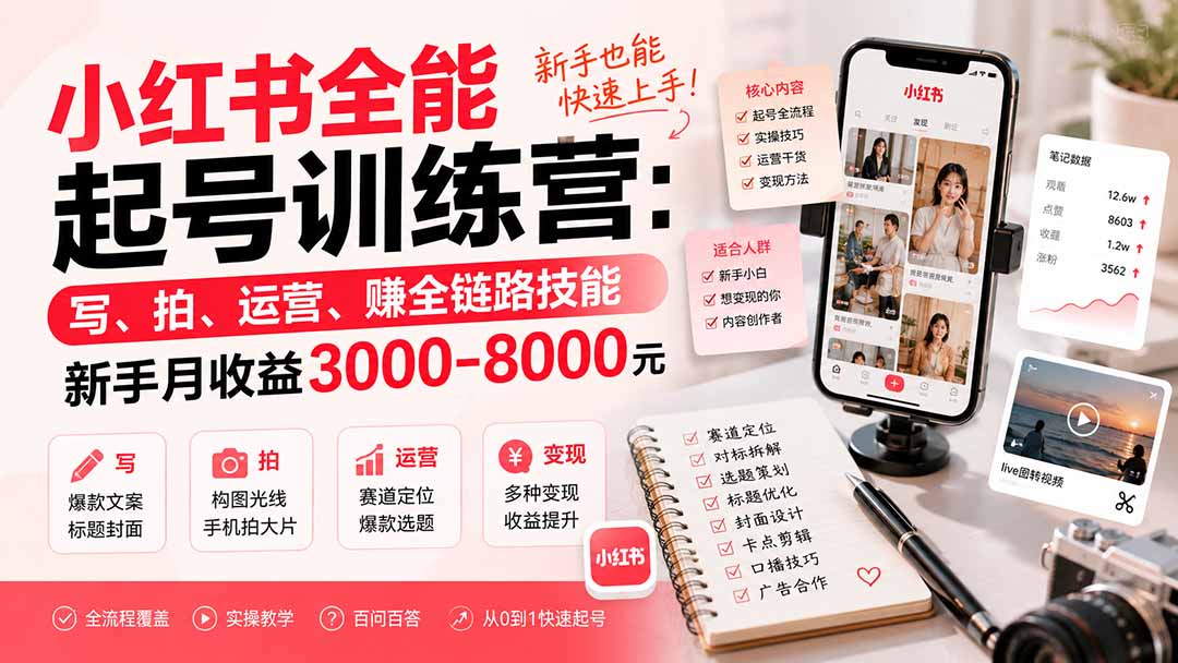 小红书全能起号训练营-更新：写、拍、运营、赚全链路技能，新手月收益3000-8000元-资源后花园