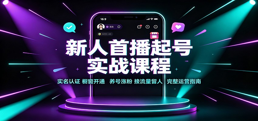 新人首播起号实战课程：实名认证橱窗开通，养号涨粉，接流量留人完整运营指南-资源后花园