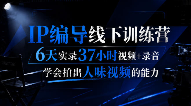 后浪·IP编导线下训练营，6天实录37小时视频+录音，学会拍出人味视频的能力-资源后花园