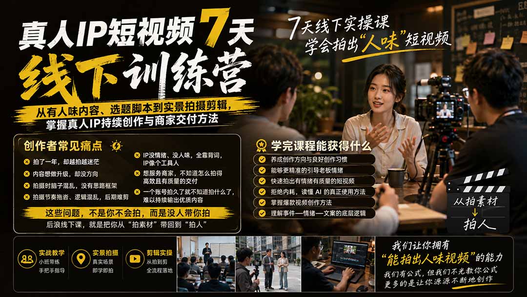 真人IP短视频7天训练营：从有人味内容、选题脚本到实景拍摄剪辑，掌握真人IP持续创作与商家交付方法-资源后花园