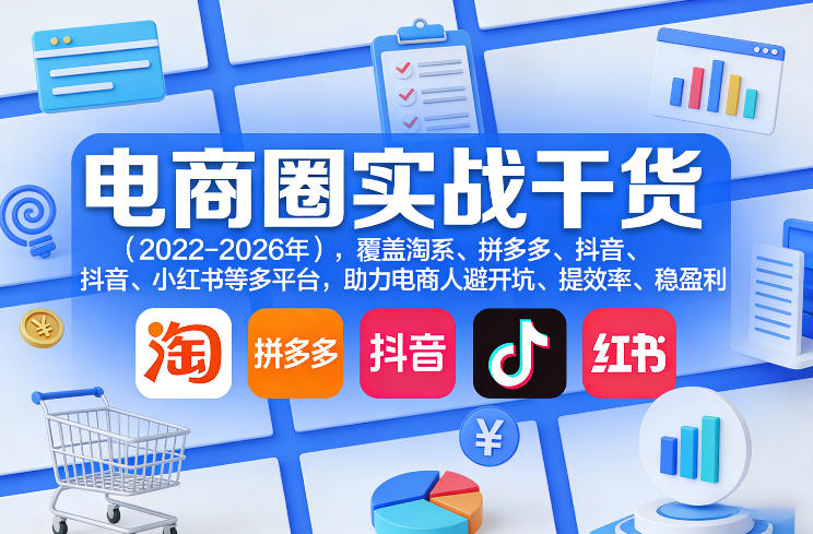 电商圈实战干货(2023-2026年)，覆盖淘系、拼多多、抖音、小红书等多平台，助力电商人避开坑、提效率、稳盈利(更新08月22日)-资源后花园