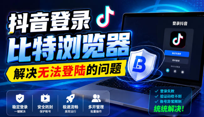 抖音登录比特浏览器，解决无法登陆的问题-资源后花园