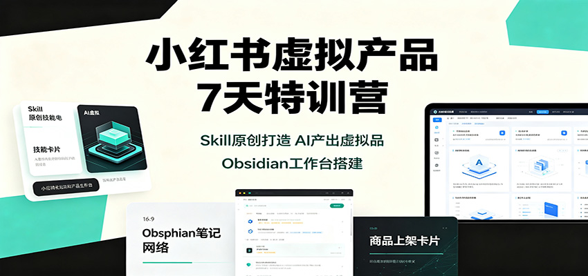 小红书虚拟产品7天特训营：Skill原创打造，AI产出虚拟品，Obsidian工作台搭建-资源后花园