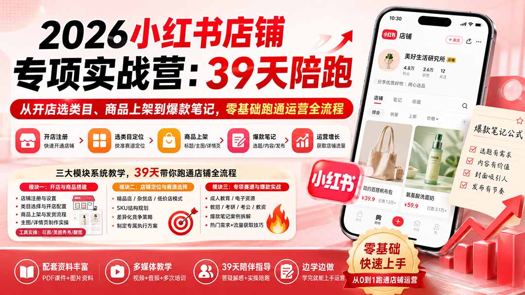2026小红书店铺专项实战营：39天陪跑从开店选类目、商品上架到爆款笔记，零基础跑通运营全流程-资源后花园