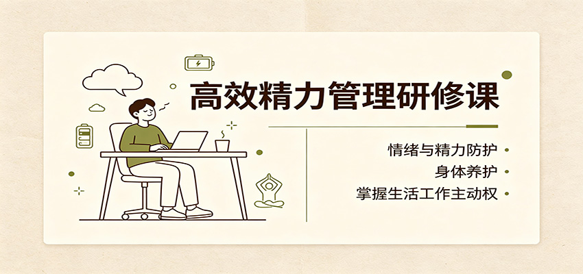 高效精力管理研修课：情绪与精力防护，身体养护，掌握生活工作主动权-资源后花园
