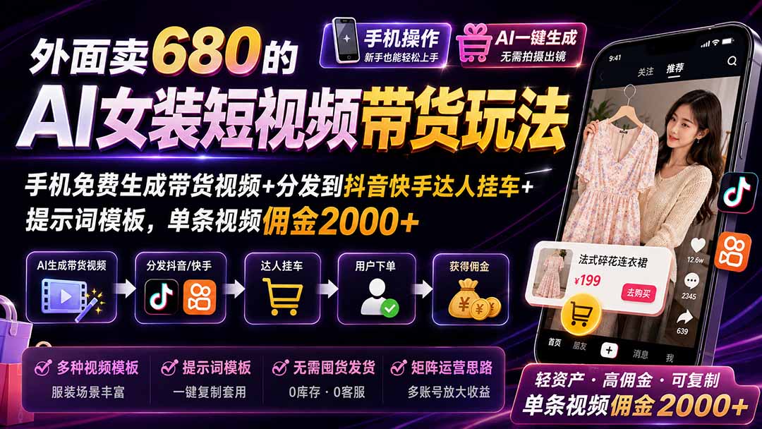 外面卖680的AI女装短视频带货玩法：手机免费生成带货视频+分发到抖音快手达人挂车+提示词模板，单条视频佣金2000+-资源后花园