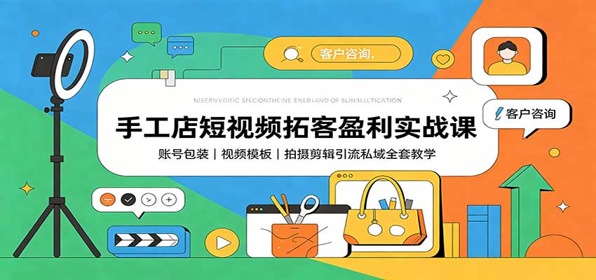 手工店短视频拓客盈利实战课：账号包装，视频模板，拍摄剪辑引流私域全套教学-资源后花园