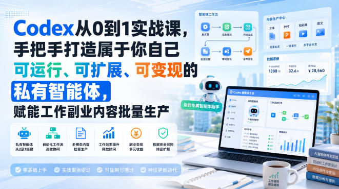 Codex从0到1实战课，手把手打造属于你自己可运行、可扩展、可变现的私有智能体，赋能工作副业内容批量生产-资源后花园