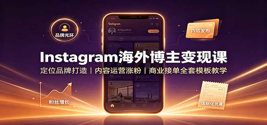 Instagram海外博主变现课：定位品牌打造，内容运营涨粉，商业接单全套模板教学-资源后花园