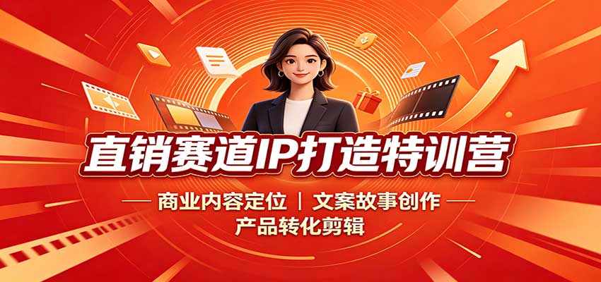 直销赛道IP打造特训营：商业内容定位，文案故事创作，产品转化剪辑-资源后花园