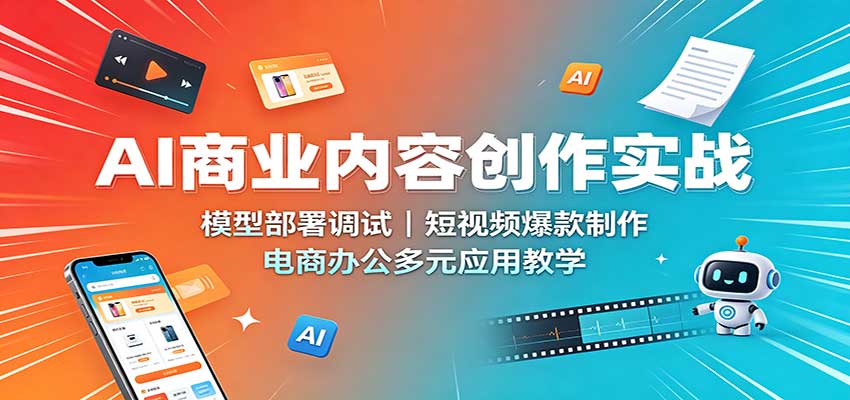 AI商业内容创作实战：模型部署调试，短视频爆款制作，电商办公多元应用教学-资源后花园